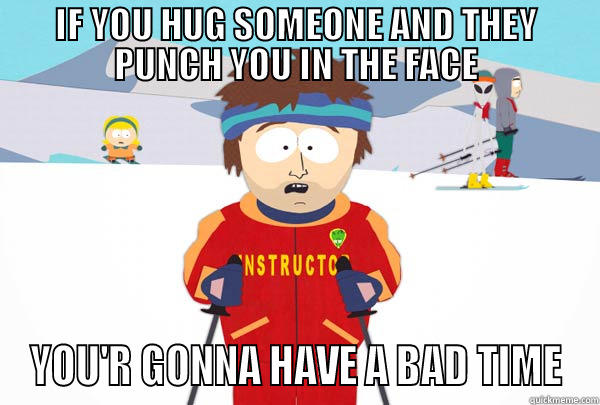 IF YOU HUG SOMEONE AND THEY PUNCH YOU IN THE FACE YOU'R GONNA HAVE A BAD TIME Super Cool Ski Instructor