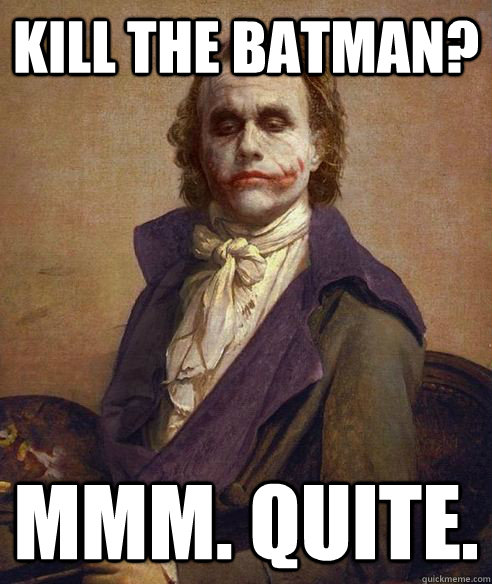 kill the batman? mmm. quite.  