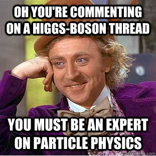 Oh you're commenting on a Higgs-Boson Thread You must be an expert on particle physics  Condescending Wonka