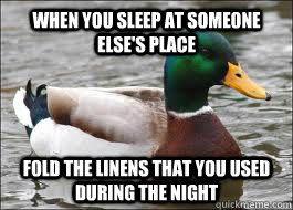 When you sleep at someone else's place Fold the linens that you used during the night  Good Advice Duck