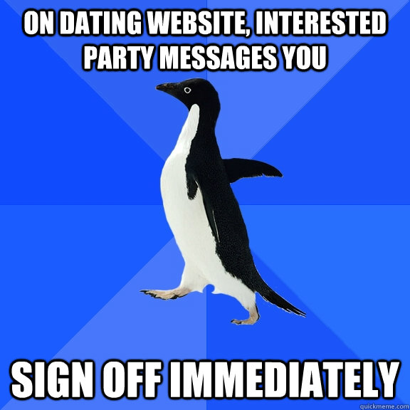 On dating website, interested party messages you sign off immediately  Socially Awkward Penguin