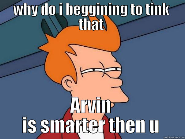 i tink that... - WHY DO I BEGGINING TO TINK THAT ARVIN IS SMARTER THEN U Futurama Fry