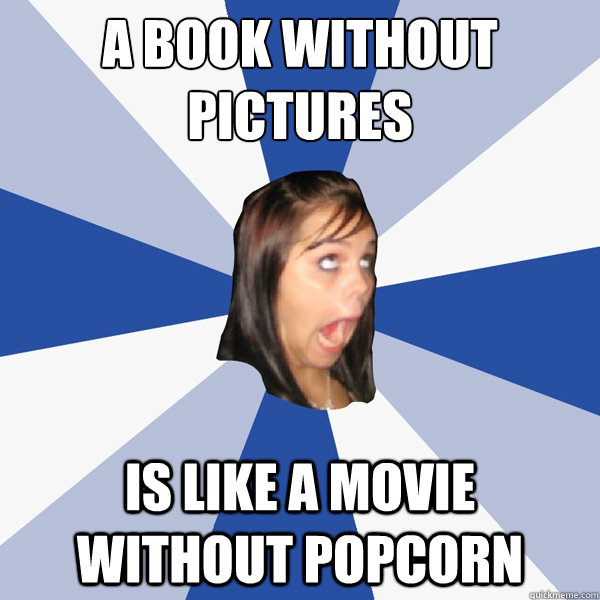 a book without pictures
 is like a movie without popcorn  Annoying Facebook Girl