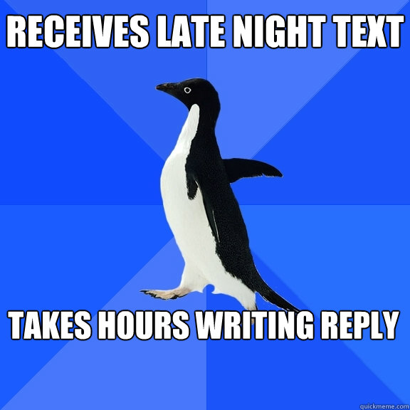 Receives late night text TAKES hours WRITING reply  Socially Awkward Penguin