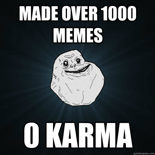 made over 1000 memes 0 karma - made over 1000 memes 0 karma  Forever Alone