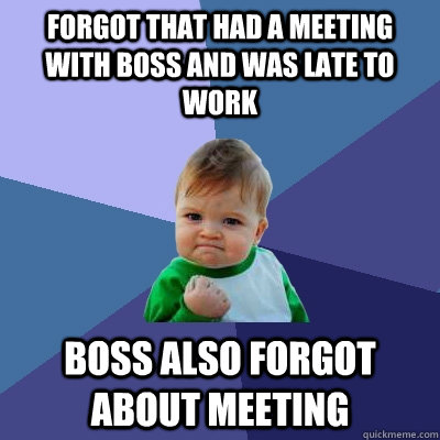 Forgot that had a meeting with boss and was late to work boss also forgot about meeting - Forgot that had a meeting with boss and was late to work boss also forgot about meeting  Success Kid