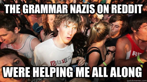 The grammar Nazis on reddit were helping me all along  Sudden Clarity Clarence