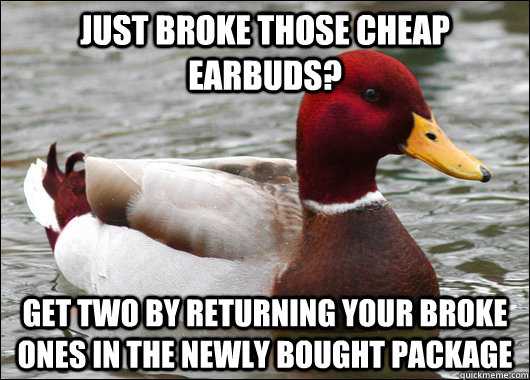 Just broke those cheap earbuds? get two by returning your broke ones in the newly bought package  Malicious Advice Mallard