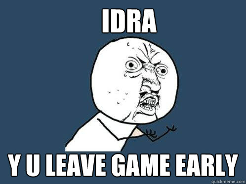 IdrA y u leave game early  Y U No