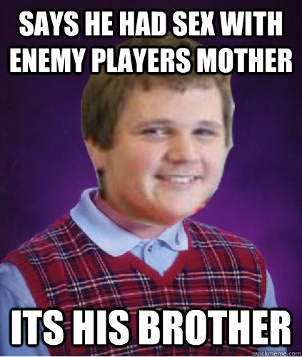 says he had sex with enemy players mother its his brother  