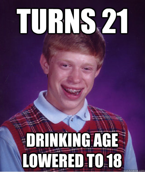 turns 21 drinking age lowered to 18  Bad Luck Brian