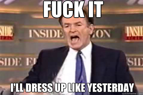 fuck it I'll dress up like yesterday  Fuck It Bill OReilly