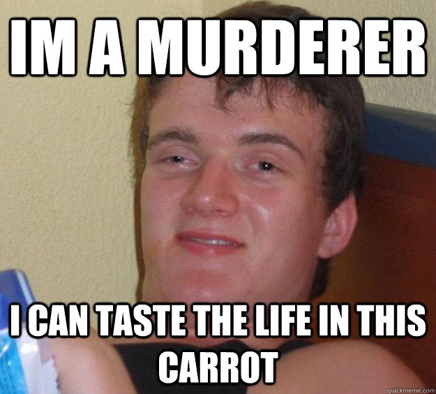 Im a murderer i can taste the life in this carrot  10 Guy