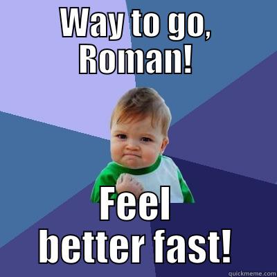 WAY TO GO, ROMAN! FEEL BETTER FAST! Success Kid