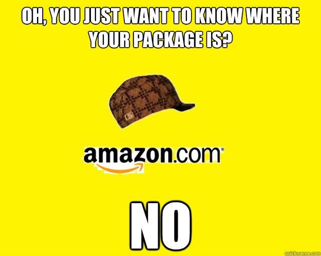 Oh, you just want to know where your package is? NO  Scumbag Amazon