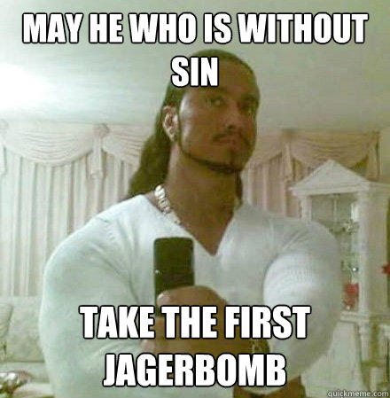 may he who is without sin take the first jagerbomb  Guido Jesus