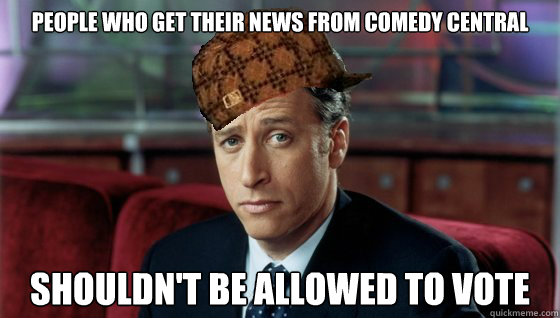 People who get their news from Comedy Central shouldn't be allowed to vote  Scumbag Jon Stewart