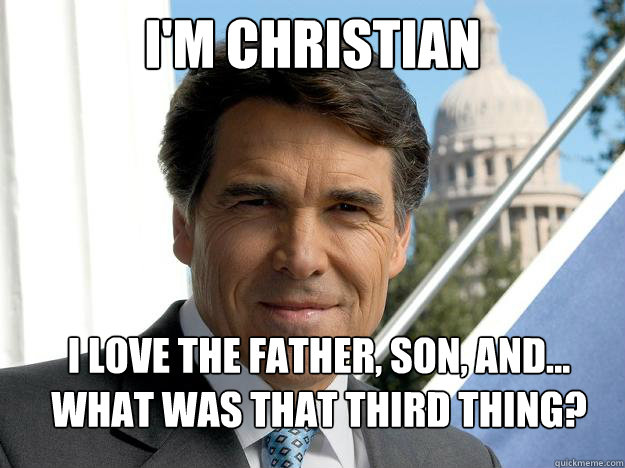 I'm Christian I love the father, son, and... what was that third thing?  Rick perry