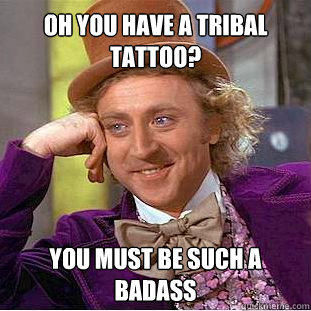 Oh you have a tribal tattoo? you must be such a badass   Willy Wonka Meme