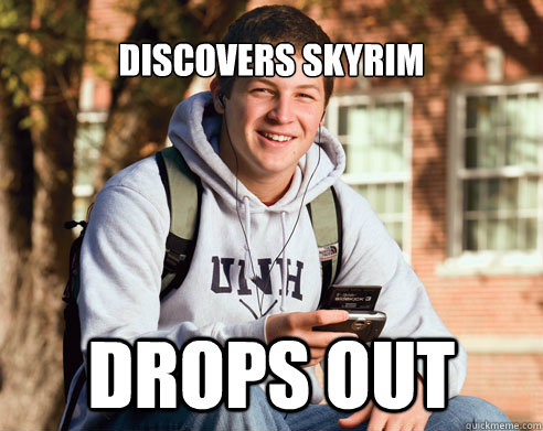 Discovers Skyrim Drops out  College Freshman