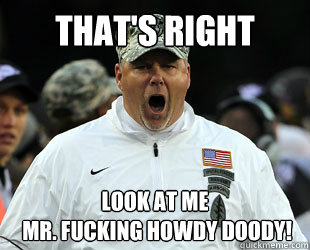 That's Right Look at me
 Mr. Fucking Howdy Doody!  