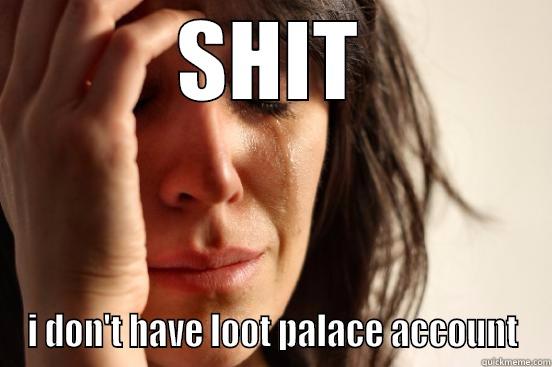 SHIT I DON'T HAVE LOOT PALACE ACCOUNT First World Problems