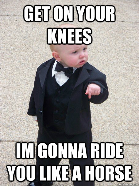 Get on your knees Im gonna ride you like a horse - Get on your knees Im gonna ride you like a horse  Baby Godfather