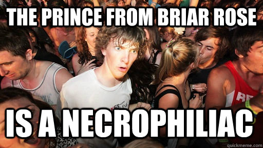 The prince from Briar Rose Is a necrophiliac   Sudden Clarity Clarence