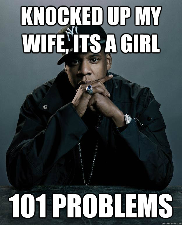 knocked up my wife, its a girl 101 problems  Jay Z Problems