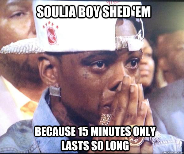 Soulja boy Shed 'Em Because 15 minutes only lasts so long  Soulja Boy Shed Em