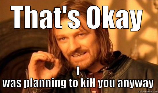 THAT'S OKAY I WAS PLANNING TO KILL YOU ANYWAY Boromir