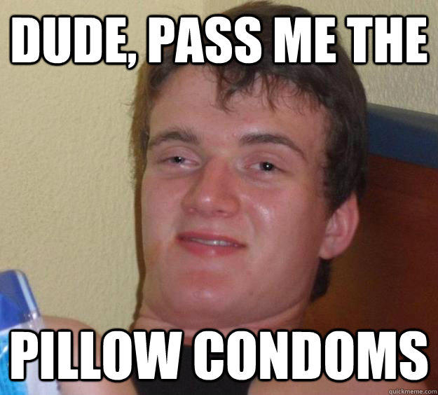 Dude, pass me the pillow condoms  10 Guy