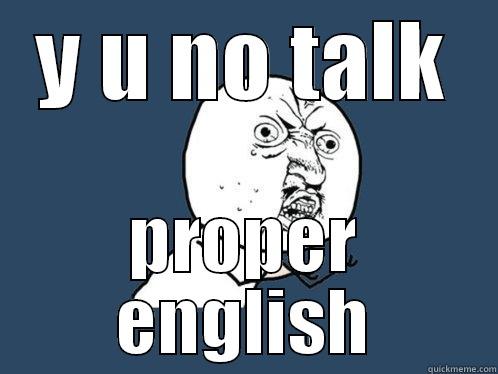Y U NO TALK PROPER ENGLISH Y U No