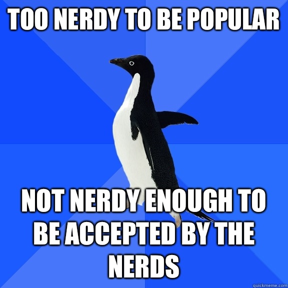 Too nerdy to be popular not nerdy enough to be accepted by the nerds  Socially Awkward Penguin
