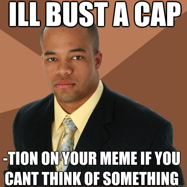 ill bust a cap -tion on your meme if you cant think of something  Successful Black Man