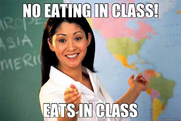 NO EATING IN CLASS! EATS IN CLASS - NO EATING IN CLASS! EATS IN CLASS  Unhelpful High School Teacher