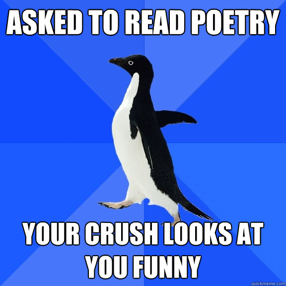Asked to read poetry  Your crush looks at you funny  Socially Awkward Penguin