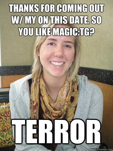 Thanks for coming out w/ my on this date. So you like magic:tg? Terror  ALYSSA BEREZNAK