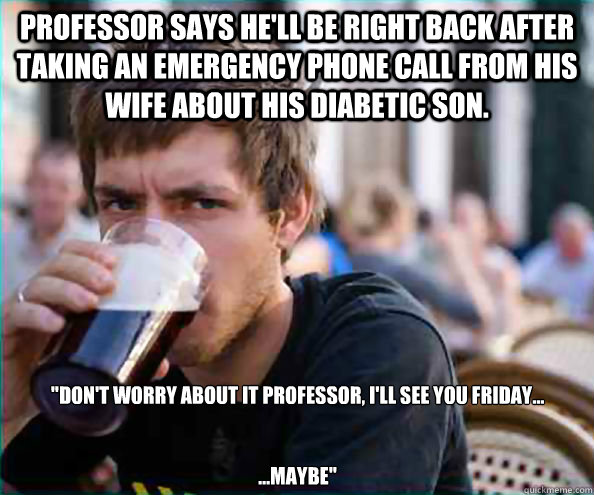 Professor Says he'll be right back after taking an emergency phone call from his wife about his diabetic son. 