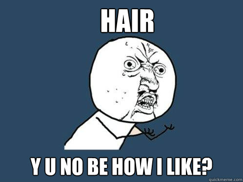 hair y u no be how i like?  Y U No