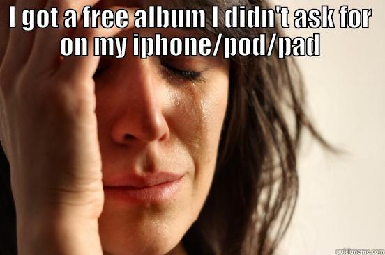 I GOT A FREE ALBUM I DIDN'T ASK FOR ON MY IPHONE/POD/PAD  First World Problems