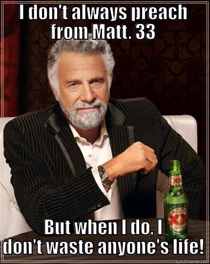 I DON'T ALWAYS PREACH FROM MATT. 33 BUT WHEN I DO, I DON'T WASTE ANYONE'S LIFE! The Most Interesting Man In The World
