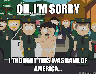 Oh, I'm sorry I thought this was Bank of America...  Randy-Marsh
