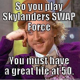 SO YOU PLAY SKYLANDERS SWAP FORCE YOU MUST HAVE A GREAT LIFE AT 50. Creepy Wonka