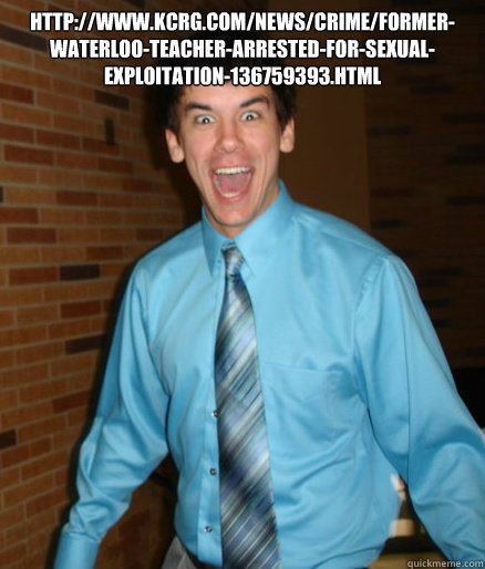 http://www.kcrg.com/news/crime/Former-Waterloo-Teacher-Arrested-for-Sexual-Exploitation-136759393.html   Brett Messenger