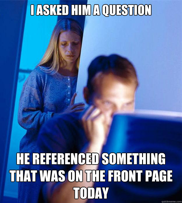 I asked him a question He referenced something that was on the front page today  Redditors Wife