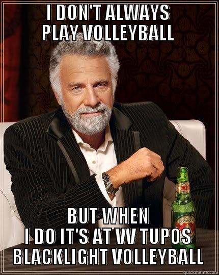            I DON'T ALWAYS            PLAY VOLLEYBALL BUT WHEN I DO IT'S AT VV TUPOS BLACKLIGHT VOLLEYBALL The Most Interesting Man In The World