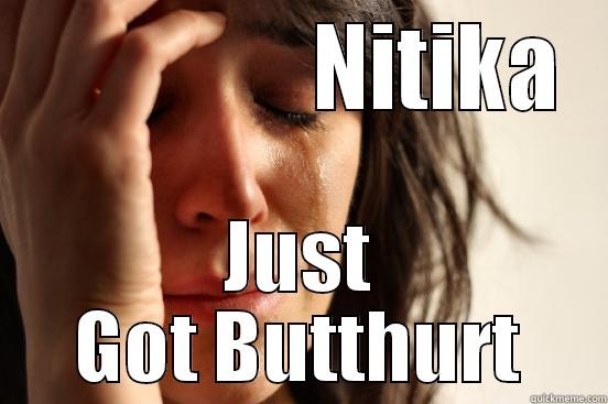                NITIKA JUST GOT BUTTHURT First World Problems