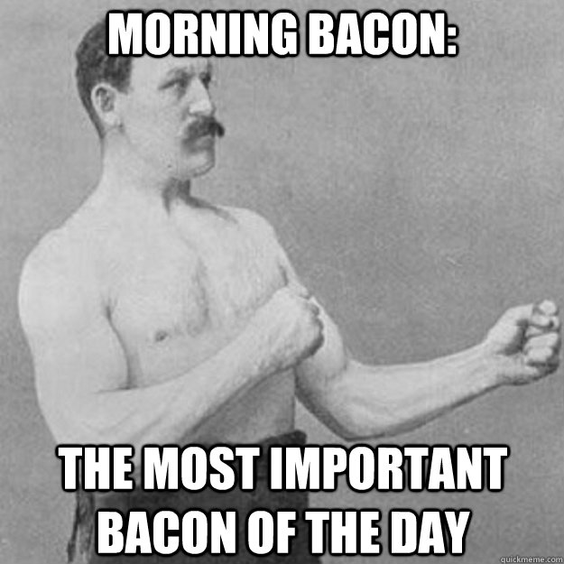 Morning bacon: The most important bacon of the day  overly manly man