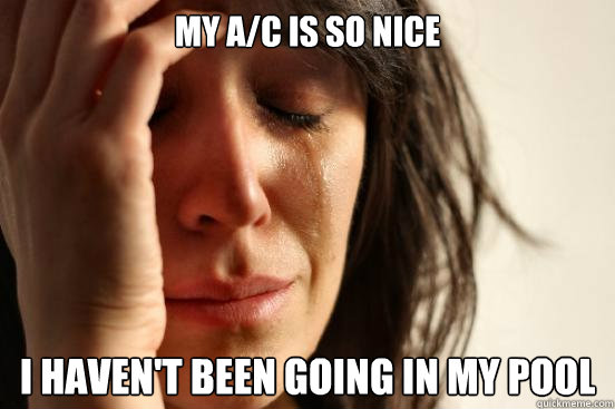 My A/C is so nice I haven't been going in my pool  First World Problems